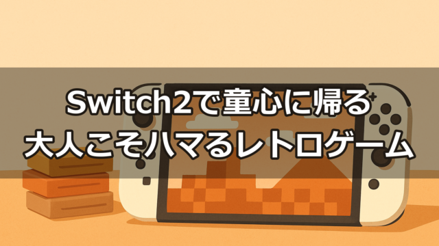Switch2で童心に帰る大人こそハマるレトロゲーム